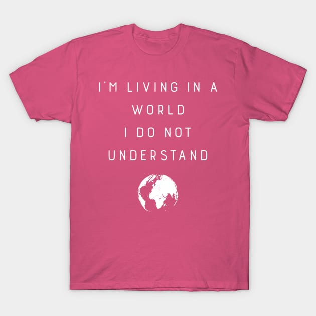 I'M Living In A World I Do Not Understand T-Shirt by tanambos